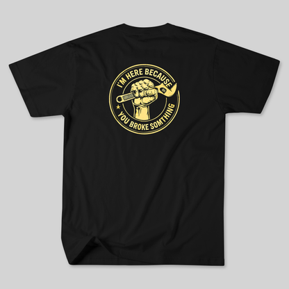 "I’m Here Because You Broke Something" Tee